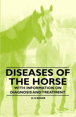 Diseases of the Horse - With Information on Diagnosis and Treatment by Baker, A. H.