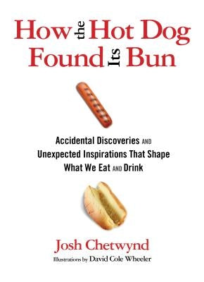 How the Hot Dog Found Its Bun: Accidental Discoveries and Unexpected Inspirations That Shape What We Eat and Drink by Chetwynd, Josh