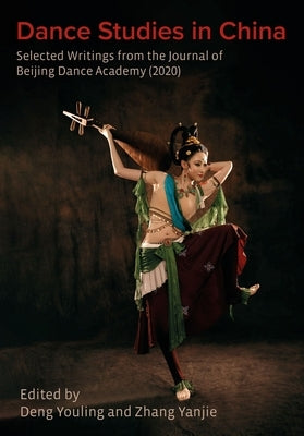 Dance Studies in China: Selected Writings from the Journal of Beijing Dance Academy by Yanjie, Zhang