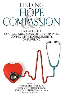 Finding Hope and Compassion: Inspiration for Doctors, Nurses, and Other Caregivers Coping with Illness, Disability, or Suffering by Beetham, William P., Jr.