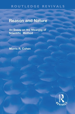 Reason and Nature: An Essay on the Meaning of Scientific Method by Cohen, Morris R.