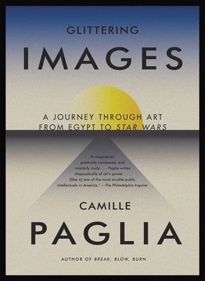 Glittering Images: A Journey Through Art from Egypt to Star Wars by Paglia, Camille