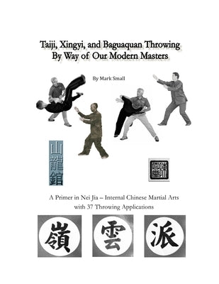 Taiji, Xingyi, Baguaquan Throwing By Way of Our Modern Masters by Small, Mark