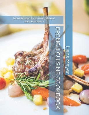 French Cuisine Cookbook: from simplicity to magnificent sophistication by Mayer, Hans