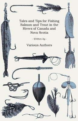 Tales and Tips for Fishing Salmon and Trout in the Rivers of Canada and Nova Scotia by Various