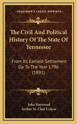 The Civil And Political History Of The State Of Tennessee: From Its Earliest Settlement Up To The Year 1796 (1891) by Haywood, John