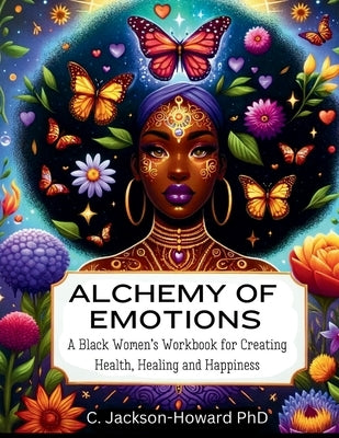 Alchemy of Emotions: A Black Women's Workbook for Creating Health, Healing and Happiness by Jackson-Howard, C.