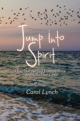 Jump into Spirit: How Our Sacred Connections Enhance Our Lives by Lynch, Carol