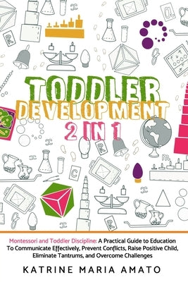 Toddler Development: 2in1: Montessori and Toddler Discipline: A Practical Guide to Education To Communicate Effectively, Prevent Conflicts, by Amato, Katrine Maria