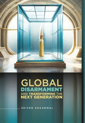 Global Disarmament and Transforming the NextGen by Aggarwal, Shiven