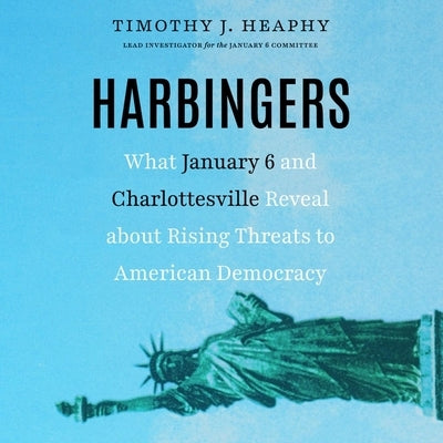 Harbingers: What January 6 and Charlottesville Reveal about Rising Threats to American Democracy by Heaphy, Timothy J.