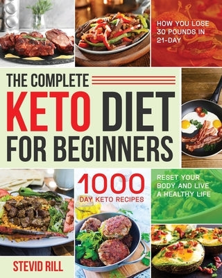 The Complete Keto Diet for Beginners: 1000-Day Keto Recipes to Reset Your Body and Live a Healthy Life (How You Lose 30 Pounds in 21-Day) by Rill, Stevid