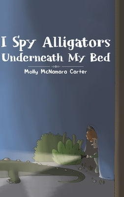 I Spy Alligators Underneath My Bed by McNamara Carter, Molly