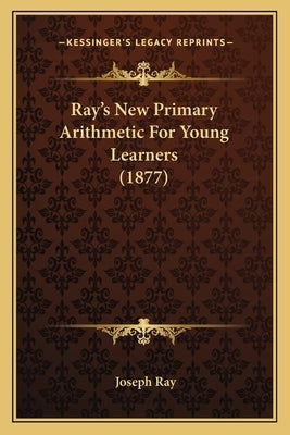 Ray's New Primary Arithmetic for Young Learners (1877) by Ray, Joseph