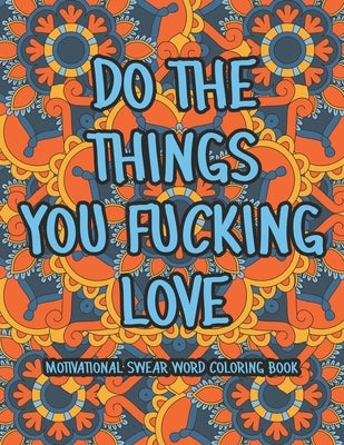 Do The Things You Fucking Love: Motivational Swear Word Coloring Book by Colding, Leo