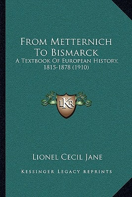 From Metternich To Bismarck: A Textbook Of European History, 1815-1878 (1910) by Jane, Lionel Cecil