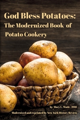 God Bless Potatoes: The Modernized Book of Potato Cookery by History Review, New York