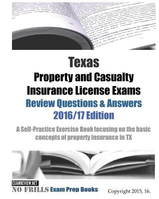 Texas Property and Casualty Insurance License Exams Review Questions & Answers 2016/17 Edition: A Self-Practice Exercise Book focusing on the basic co by Examreview