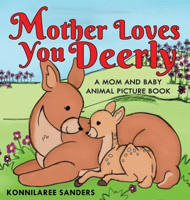 Mother Loves You Deerly: A Mom and Baby Animal Picture Book by Sanders, Konnilaree