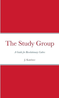 The Study Group: A Guide for Revolutionary Cadres by Katsfoter, J.