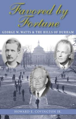 Favored by Fortune: George W. Watts and the Hills of Durham by Covington, Howard E.