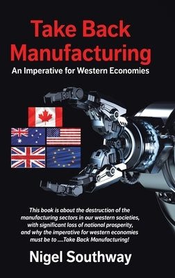 Take Back Manufacturing: An Imperative for Western Economies by Southway, Nigel