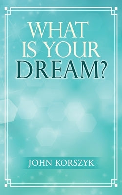 What Is Your Dream? by Korszyk, John