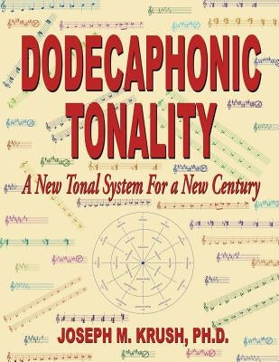 Dodecaphonic Tonality - A New Tonal System for a New Century by Krush, Joseph M.