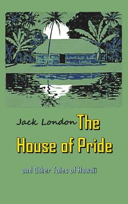 The House of Pride: and Other Tales of Hawaii by London, Jack