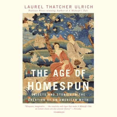 The Age of Homespun: Objects and Stories in the Creation of an American Myth by Ulrich, Laurel Thatcher