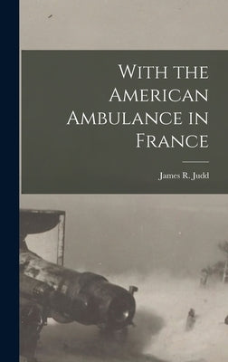 With the American Ambulance in France by Judd, James R.