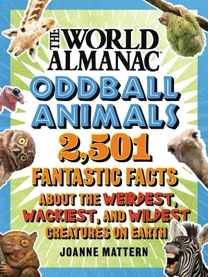 World Almanac Oddball Animals: 2,501 Fantastic Facts about the Weirdest, Wackiest, and Wildest Creatures on Earth by Mattern, Joanne