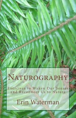 Naturography: Exercises to Waken Our Senses and Reconnect Us to Nature by Waterman, Erin