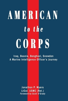 American to the Corps: Iraq, Bosnia, Benghazi, Snowden: A Marine Corps Intelligence Officer's Incredible Journey by Myers, Jonathon P.