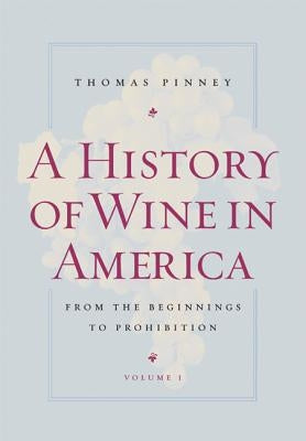 A History of Wine in America, Volume 1: From the Beginnings to Prohibition by Pinney, Thomas