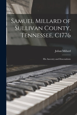 Samuel Millard of Sullivan County, Tennessee, C1776: His Ancestry and Descendents by Millard, Julian