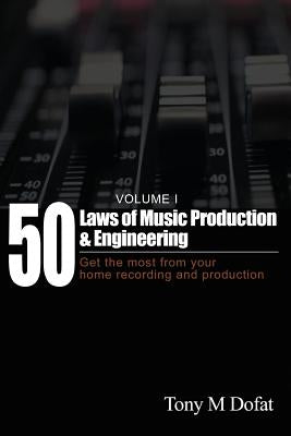 50 Laws of Music Production & Engineering: Get the most from your home recording and production by Dofat, Tony M.