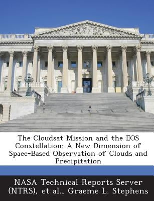 The Cloudsat Mission and the EOS Constellation: A New Dimension of Space-Based Observation of Clouds and Precipitation by Stephens, Graeme L.