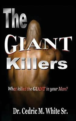 The Giant Killers: What killed the GIANT in your Man? by White, Cedric M., Sr.