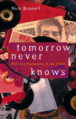 Tomorrow Never Knows: Rock and Psychedelics in the 1960s by Bromell, Nick