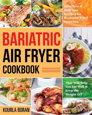 Bariatric Air Fryer Cookbook: Effortless & Delicious Recipes for Healthier Fried Favorites That Will Help You Eat Well & Keep the Weight Off by Boran, Kourla