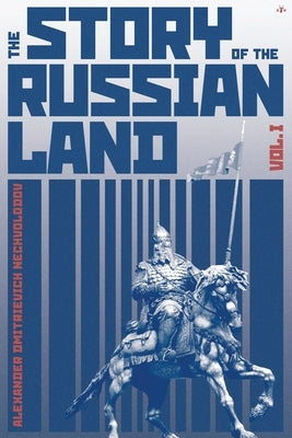 The Story of the Russian Land: Volume I: From Antiquity to the Death of Yaroslav the Wise (1054) by Nechvolodov, Alexander Dmitrievich