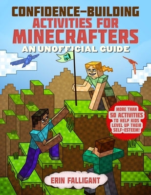 Confidence-Building Activities for Minecrafters: More Than 50 Activities to Help Kids Level Up Their Self-Esteem! by Falligant, Erin