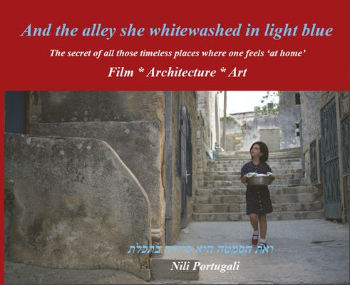 And the Alley She Whitewashed in Light Blue: The Secret of All Those Timeless Places Where One Feels at Home by Portugali, Nili