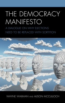 The Democracy Manifesto: A Dialogue on Why Elections Need to Be Replaced with Sortition by Waxman, Wayne