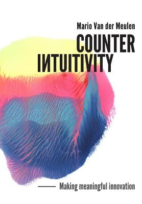 Counterintuitivity: Making Meaningful Innovation by Van Der Meulen, Mario