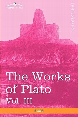 The Works of Plato, Vol. III (in 4 Volumes): The Trial and Death of Socrates by Plato