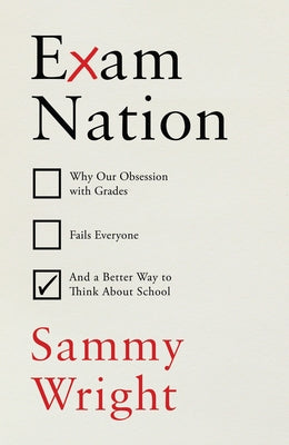 Exam Nation: Why Our Obsession with Grades Fails Everyone # and a Better Way to Think about S Chool by Wright, Sammy