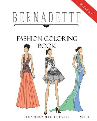 BERNADETTE Fashion Coloring Book Vol.13: A collection of the best designs of BERNADETTE in 2017 by Suselo, Dea Bernadette D.