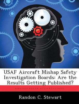 USAF Aircraft Mishap Safety Investigation Boards: Are the Results Getting Published? by Stewart, Randon C.